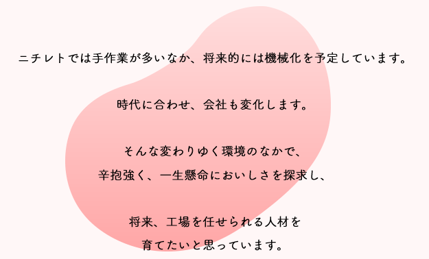 ニチレトでは手作業が多いなか、将来的には機械化を予定しています。